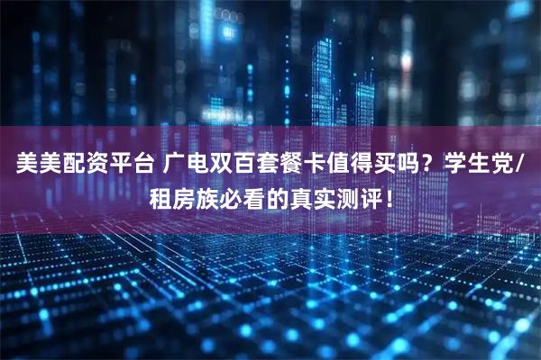 美美配资平台 广电双百套餐卡值得买吗？学生党/租房族必看的真实测评！