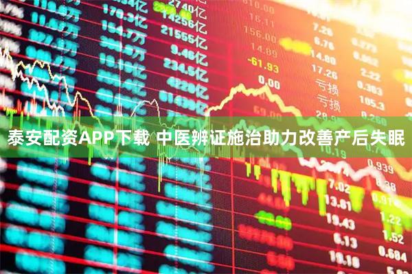泰安配资APP下载 中医辨证施治助力改善产后失眠