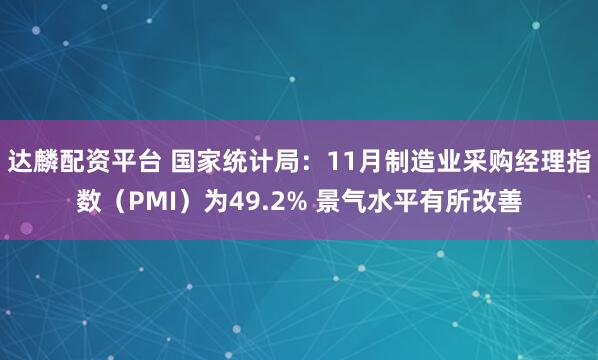 达麟配资平台 国家统计局:11月制造业采购经理指数(PMI)为49.2% 景气水平有所改善