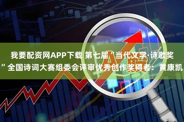 我要配资网APP下载 第七届“当代文学·诗歌奖”全国诗词大赛组委会评审优秀创作奖得者:黄康凯