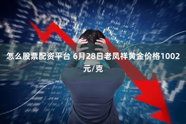怎么股票配资平台 6月28日老凤祥黄金价格1002元/克
