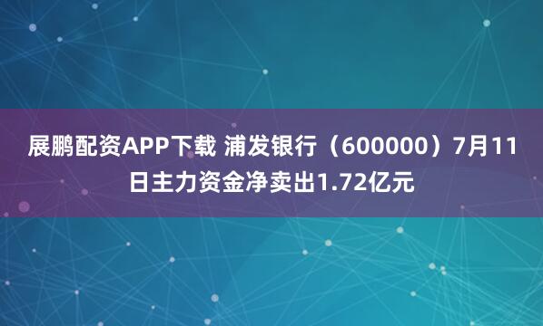 展鹏配资APP下载 浦发银行（600000）7月11日主力资金净卖出1.72亿元