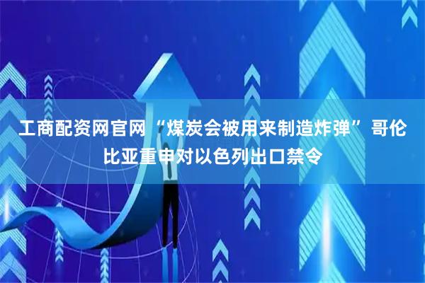 工商配资网官网 “煤炭会被用来制造炸弹” 哥伦比亚重申对以色列出口禁令