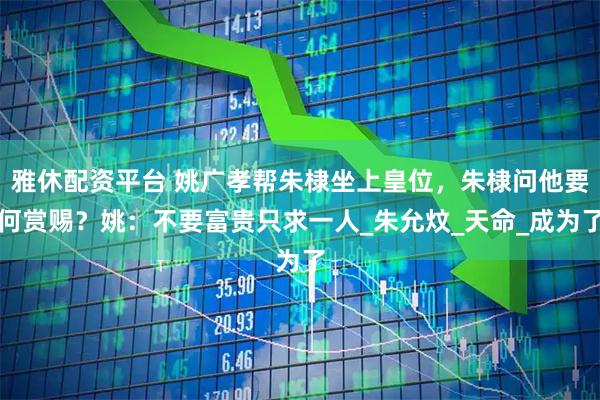 雅休配资平台 姚广孝帮朱棣坐上皇位，朱棣问他要何赏赐？姚：不要富贵只求一人_朱允炆_天命_成为了