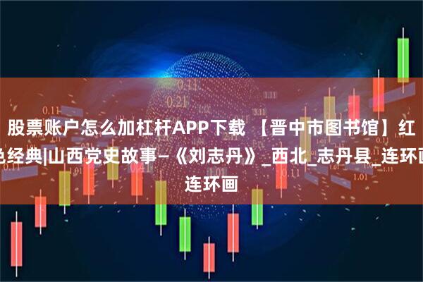 股票账户怎么加杠杆APP下载 【晋中市图书馆】红色经典|山西党史故事—《刘志丹》_西北_志丹县_连环画