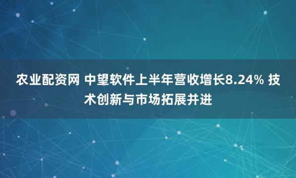 农业配资网 中望软件上半年营收增长8.24% 技术创新与市场拓展并进